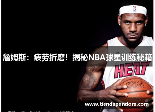 詹姆斯：疲劳折磨！揭秘NBA球星训练秘籍