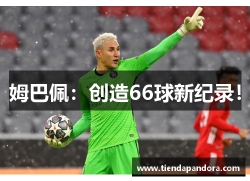 姆巴佩：创造66球新纪录！