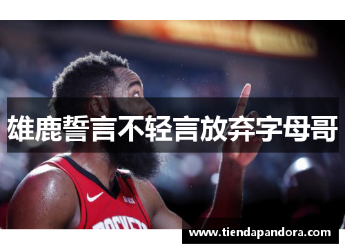 雄鹿誓言不轻言放弃字母哥