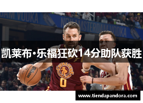 凯莱布·乐福狂砍14分助队获胜
